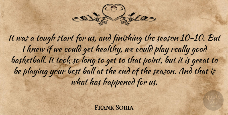 Frank Soria Quote About Ball, Best, Finishing, Good, Great: It Was A Tough Start...