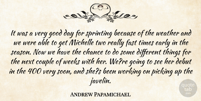 Andrew Papamichael Quote About Chance, Couple, Debut, Early, Fast: It Was A Very Good...