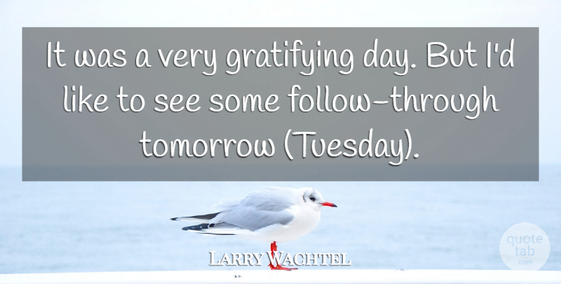 Larry Wachtel Quote About Gratifying, Tomorrow: It Was A Very Gratifying...