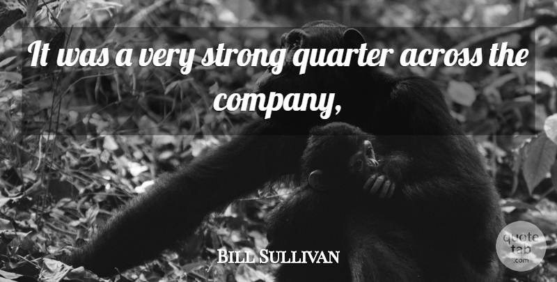 Bill Sullivan Quote About Across, Quarter, Strong: It Was A Very Strong...