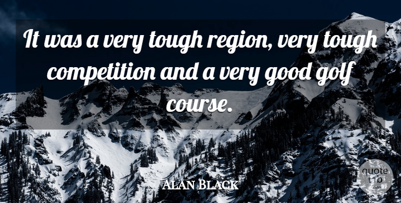 Alan Black Quote About Competition, Golf, Good, Tough: It Was A Very Tough...