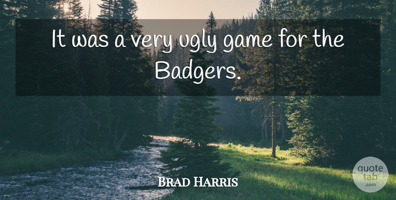 Brad Harris Quote About Game, Ugly: It Was A Very Ugly...