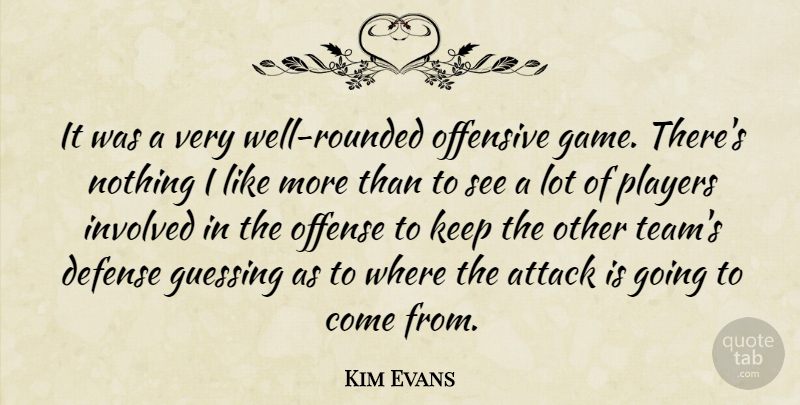 Kim Evans Quote About Attack, Defense, Guessing, Involved, Offense: It Was A Very Well...