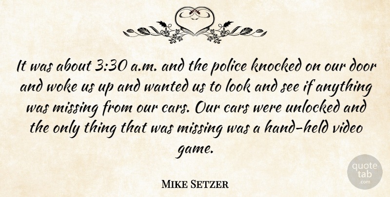 Mike Setzer Quote About Cars, Door, Knocked, Missing, Police: It Was About 330 A...