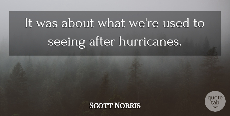 Scott Norris Quote About Seeing: It Was About What Were...