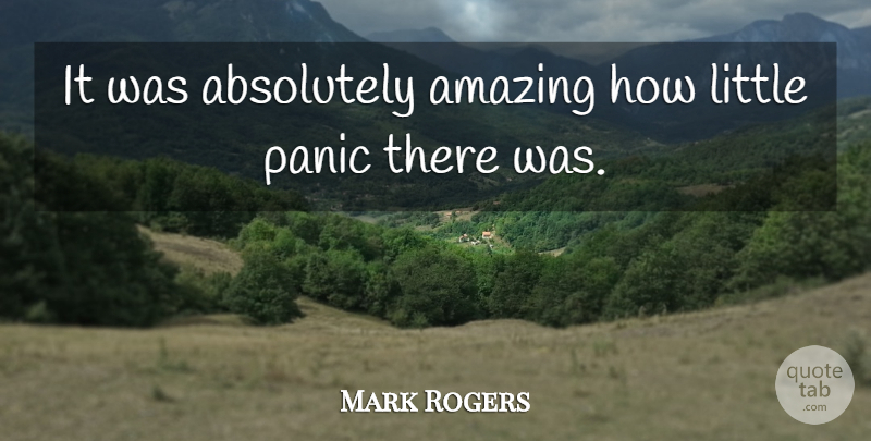 Mark Rogers Quote About Absolutely, Amazing, Panic: It Was Absolutely Amazing How...