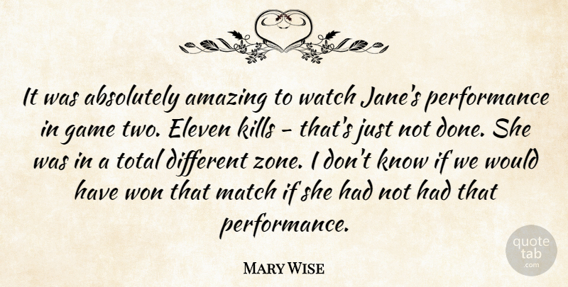 Mary Wise Quote About Absolutely, Amazing, Eleven, Game, Match: It Was Absolutely Amazing To...