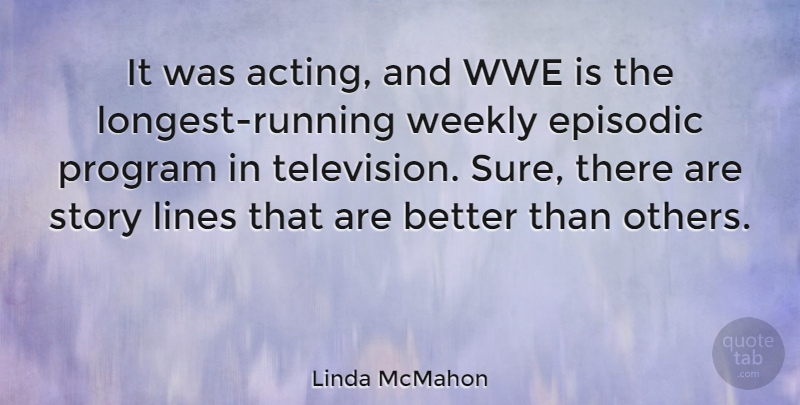 Linda McMahon Quote About Episodic, Program, Weekly: It Was Acting And Wwe...