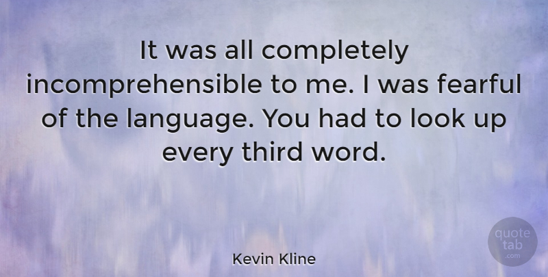 Kevin Kline Quote About Looks, Language, Look Up: It Was All Completely Incomprehensible...