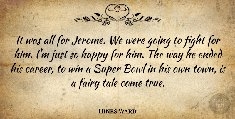 Hines Ward Quote About Bowl, Ended, Fairy, Fight, Happy: It Was All For Jerome...