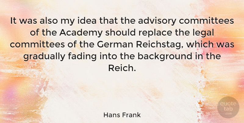 Hans Frank Quote About Academy, Advisory, Committees, Fading, German: It Was Also My Idea...
