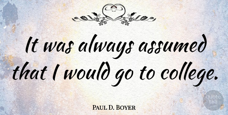 Paul D. Boyer Quote About College: It Was Always Assumed That...