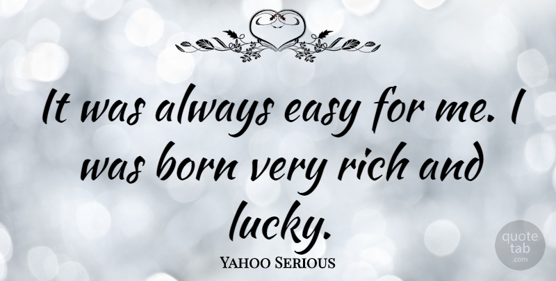 Yahoo Serious Quote About Lucky, Rich, Easy: It Was Always Easy For...