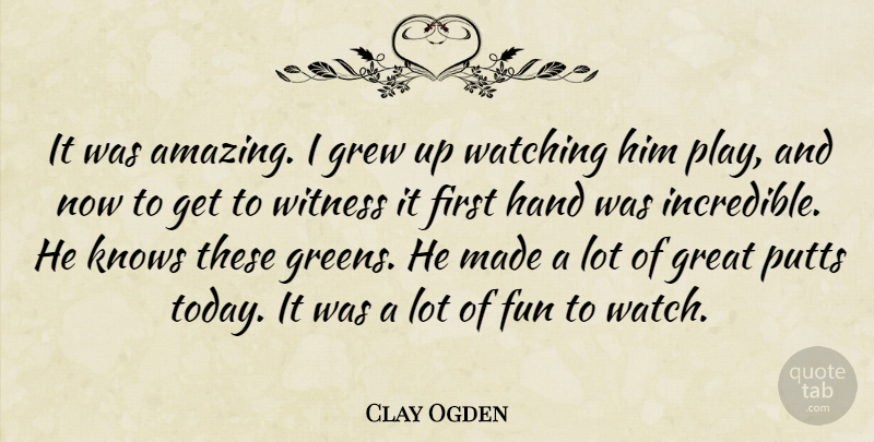 Clay Ogden Quote About Fun, Great, Grew, Hand, Knows: It Was Amazing I Grew...