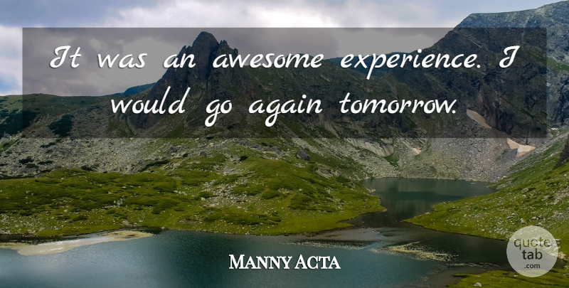 Manny Acta Quote About Again, Awesome, Experience: It Was An Awesome Experience...