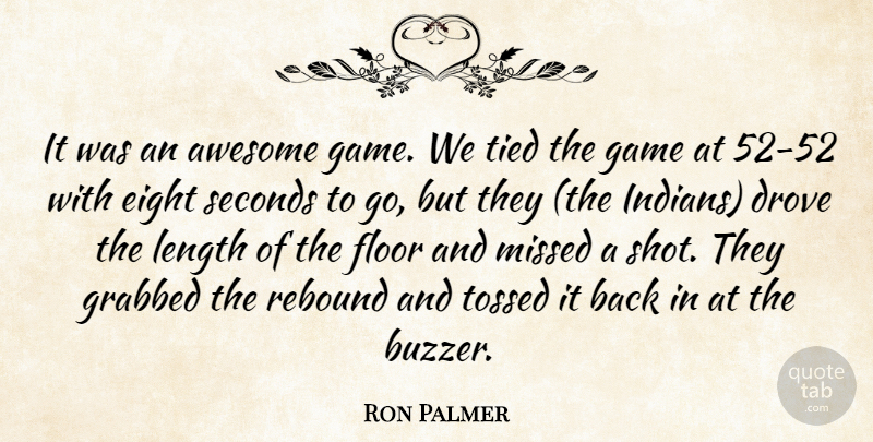 Ron Palmer Quote About Awesome, Drove, Eight, Floor, Game: It Was An Awesome Game...