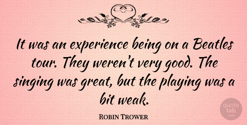 Robin Trower Quote About Singing, Weak, Very Good: It Was An Experience Being...