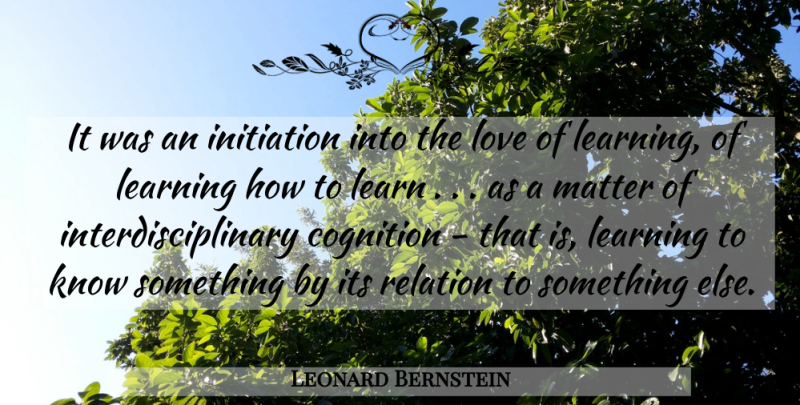 Leonard Bernstein Quote About Initiation, Learning, Love, Matter, Relation: It Was An Initiation Into...