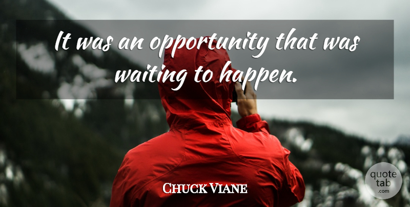 Chuck Viane Quote About Opportunity, Waiting: It Was An Opportunity That...
