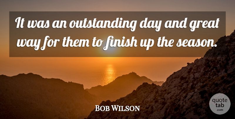 Bob Wilson Quote About Finish, Great: It Was An Outstanding Day...