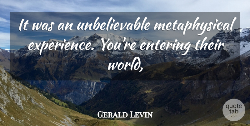 Gerald Levin Quote About Entering: It Was An Unbelievable Metaphysical...