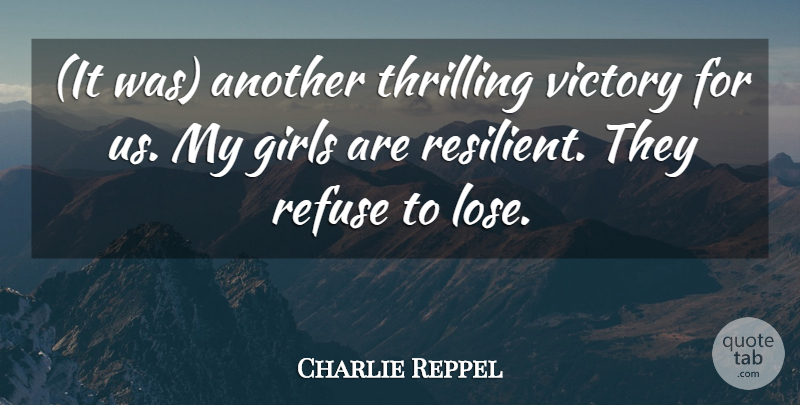 Charlie Reppel Quote About Girls, Refuse, Thrilling, Victory: It Was Another Thrilling Victory...