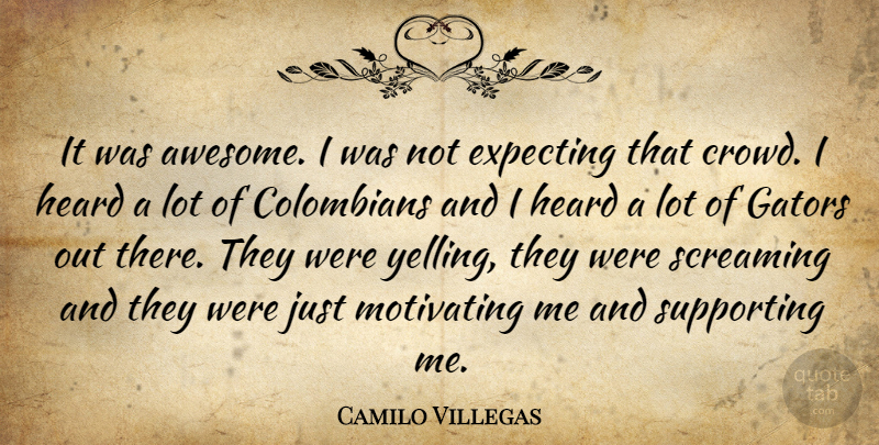 Camilo Villegas Quote About Expecting, Heard, Motivating, Screaming, Supporting: It Was Awesome I Was...