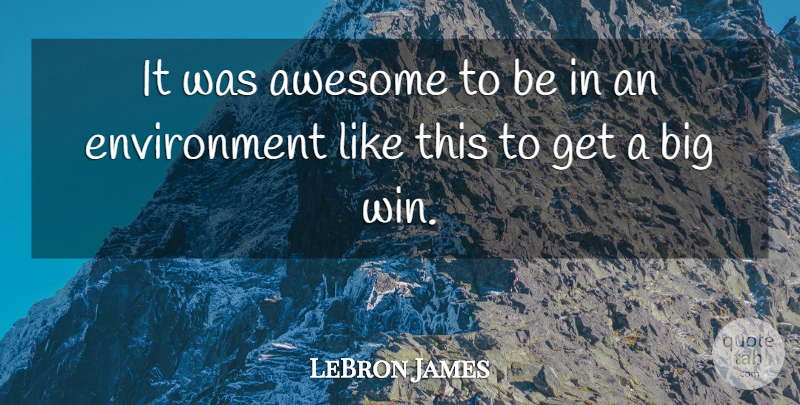 LeBron James Quote About Awesome, Environment: It Was Awesome To Be...