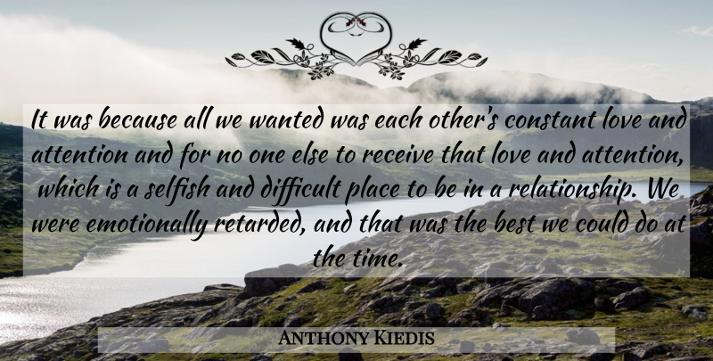 Anthony Kiedis Quote About Selfish, Attention, Constant Love: It Was Because All We...