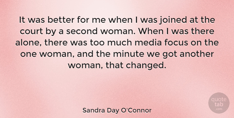 Sandra Day O'Connor Quote About Media, Focus, Too Much: It Was Better For Me...