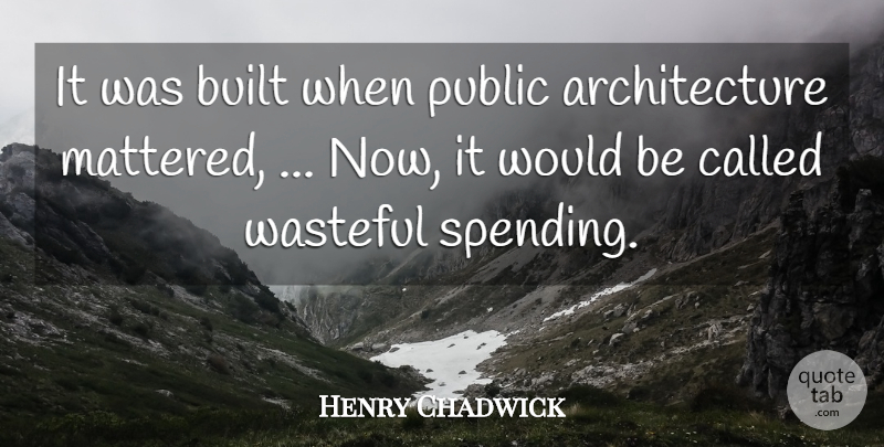 Henry Chadwick Quote About Architecture, Built, Public, Wasteful: It Was Built When Public...