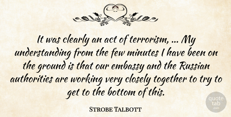 Strobe Talbott Quote About Act, Bottom, Clearly, Closely, Embassy: It Was Clearly An Act...