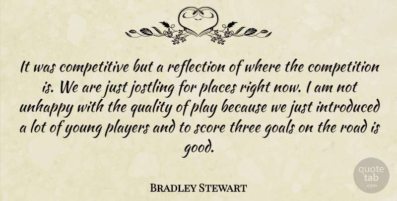 Bradley Stewart Quote About Competition, Goals, Introduced, Places, Players: It Was Competitive But A...