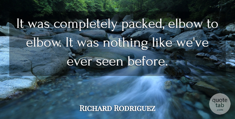 Richard Rodriguez Quote About Elbow, Seen: It Was Completely Packed Elbow...
