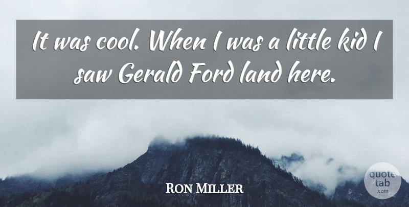 Ron Miller Quote About Ford, Kid, Land, Saw: It Was Cool When I...