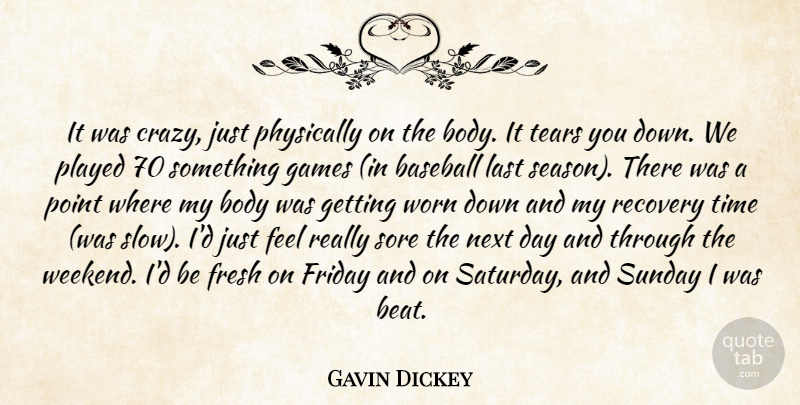 Gavin Dickey Quote About Baseball, Body, Fresh, Friday, Games: It Was Crazy Just Physically...