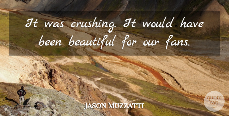 Jason Muzzatti Quote About Beautiful: It Was Crushing It Would...