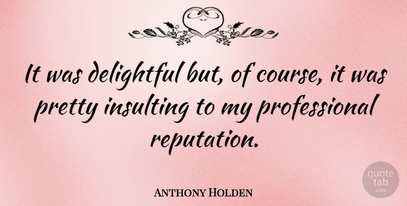 Anthony Holden Quote About Insulting, Literature, Reputation: It Was Delightful But Of...