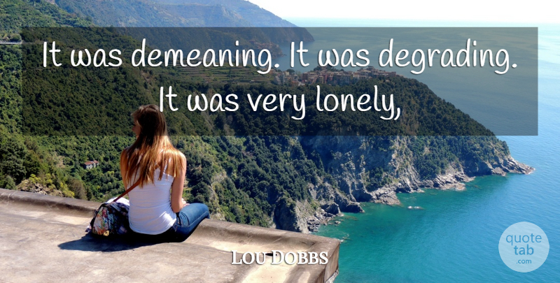 Lou Dobbs Quote About undefined: It Was Demeaning It Was...