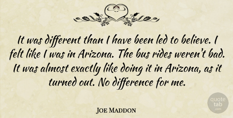 Joe Maddon Quote About Almost, Bus, Difference, Exactly, Felt: It Was Different Than I...