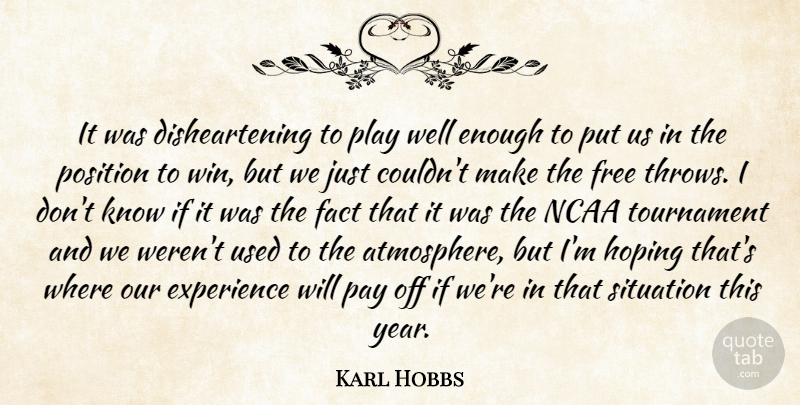 Karl Hobbs Quote About Experience, Fact, Free, Hoping, Ncaa: It Was Disheartening To Play...