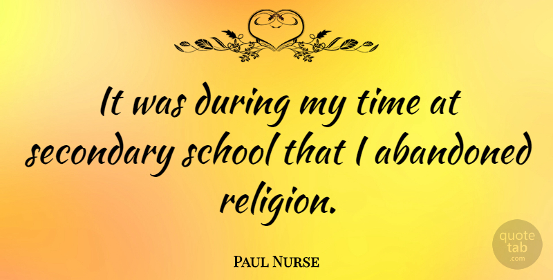 Paul Nurse Quote About School, Abandoned, My Time: It Was During My Time...