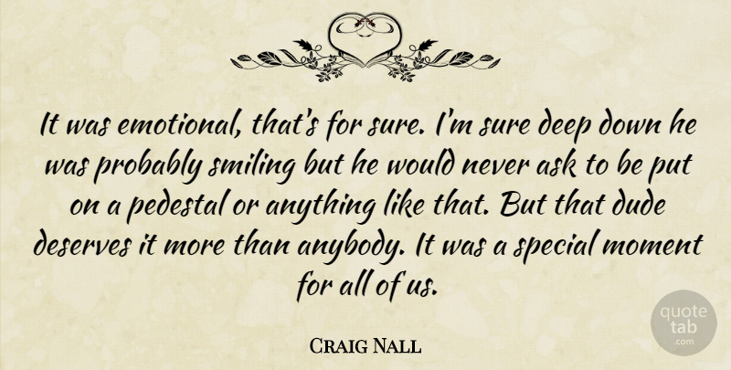 Craig Nall Quote About Ask, Deep, Deserves, Dude, Moment: It Was Emotional Thats For...