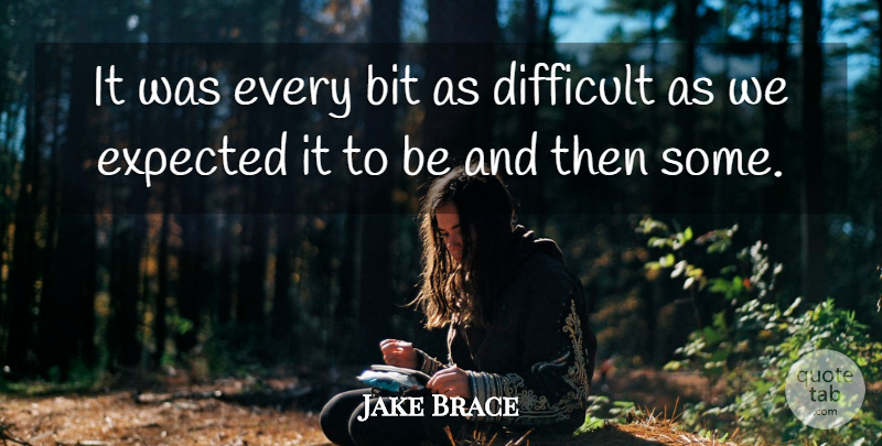 Jake Brace Quote About Bit, Difficult, Expected: It Was Every Bit As...
