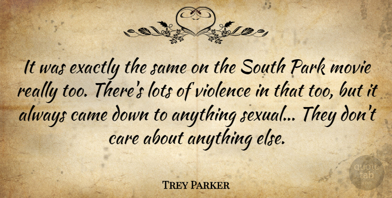 Trey Parker Quote About American Artist, Came, Care, Exactly, Lots: It Was Exactly The Same...