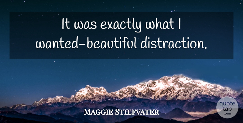 Maggie Stiefvater Quote About Beautiful, Distraction, Wanted: It Was Exactly What I...