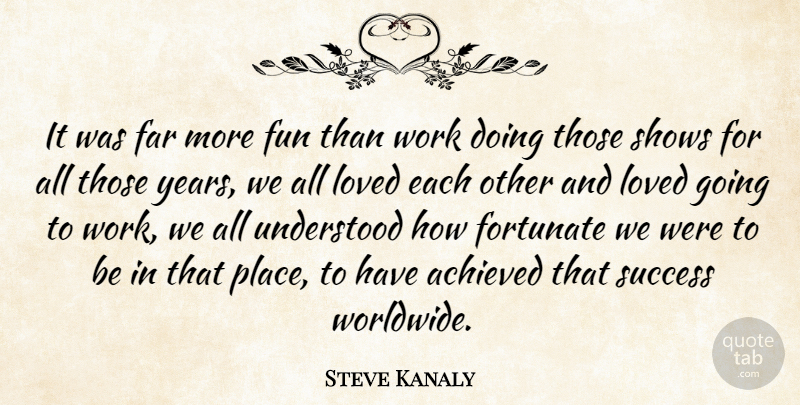 Steve Kanaly Quote About Fun, Years, Going To Work: It Was Far More Fun...