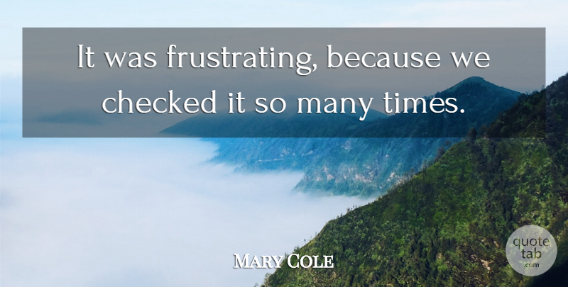 Mary Cole Quote About Checked: It Was Frustrating Because We...