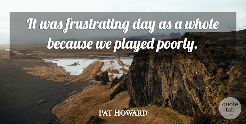 Pat Howard Quote About Played: It Was Frustrating Day As...