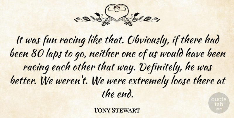 Tony Stewart Quote About Extremely, Fun, Laps, Loose, Neither: It Was Fun Racing Like...